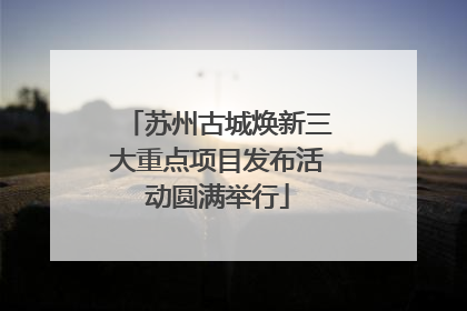 苏州古城焕新三大重点项目发布活动圆满举行