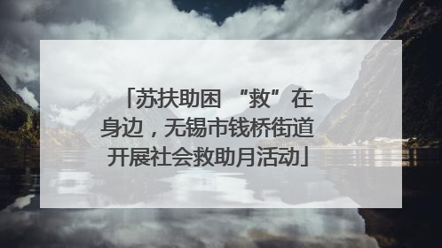 苏扶助困 “救”在身边，无锡市钱桥街道开展社会救助月活动