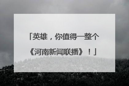 英雄，你值得一整个《河南新闻联播》！