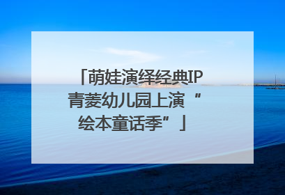萌娃演绎经典IP 青菱幼儿园上演“绘本童话季”