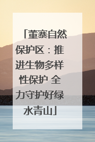 董寨自然保护区：推进生物多样性保护 全力守护好绿水青山
