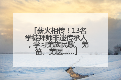薪火相传！13名学徒拜师非遗传承人，学习羌族民歌、羌笛、羌医……