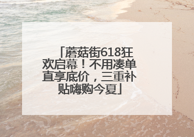蘑菇街618狂欢启幕！不用凑单直享底价，三重补贴嗨购今夏