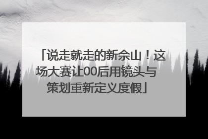 说走就走的新佘山！这场大赛让00后用镜头与策划重新定义度假