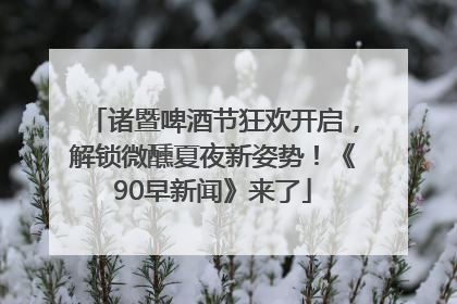 诸暨啤酒节狂欢开启，解锁微醺夏夜新姿势！《90早新闻》来了