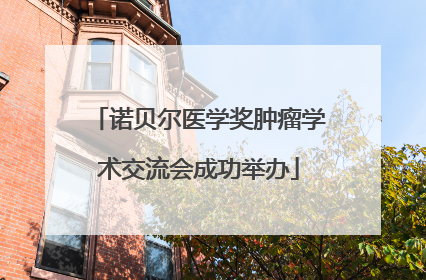 诺贝尔医学奖肿瘤学术交流会成功举办