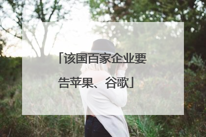 该国百家企业要告苹果、谷歌