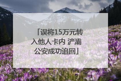 误将15万元转入他人卡内 浐灞公安成功追回