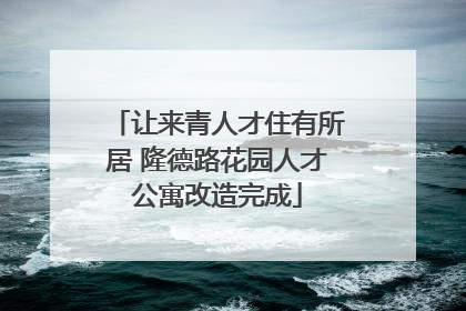 让来青人才住有所居 隆德路花园人才公寓改造完成