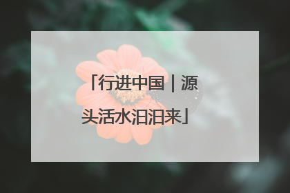 行进中国｜源头活水汩汩来