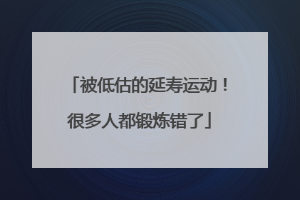 被低估的延寿运动！很多人都锻炼错了