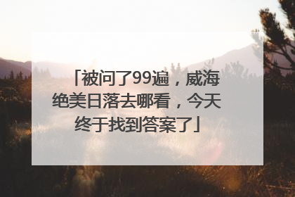 被问了99遍，威海绝美日落去哪看，今天终于找到答案了