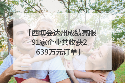 西博会达州成绩亮眼 91家企业共收获2639万元订单