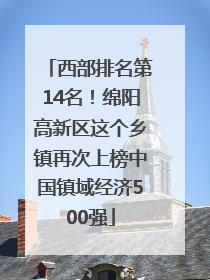 西部排名第14名！绵阳高新区这个乡镇再次上榜中国镇域经济500强