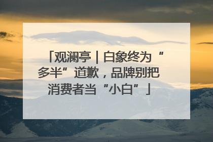 观澜亭｜白象终为“多半”道歉，品牌别把消费者当“小白”