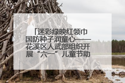 迷彩绿映红领巾 国防种子润童心——花溪区人武部组织开展“六一”儿童节助学兴教活动