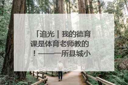 追光｜我的德育课是体育老师教的！——一所县城小学的思政课改革