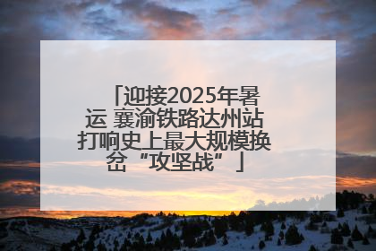 迎接2025年暑运 襄渝铁路达州站打响史上最大规模换岔“攻坚战”