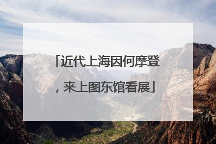近代上海因何摩登，来上图东馆看展