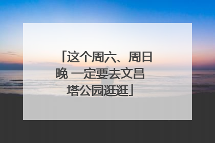 这个周六、周日晚 一定要去文昌塔公园逛逛
