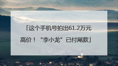 这个手机号拍出61.2万元高价！“李小龙”已付尾款