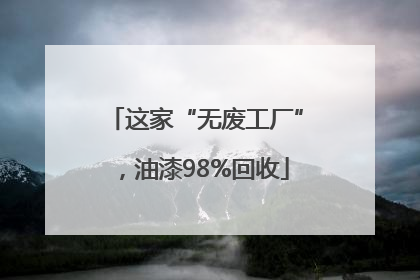 这家“无废工厂”，油漆98%回收