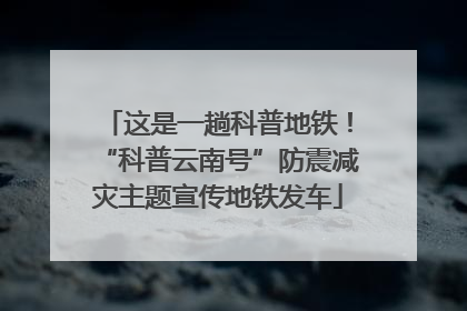 这是一趟科普地铁！“科普云南号”防震减灾主题宣传地铁发车