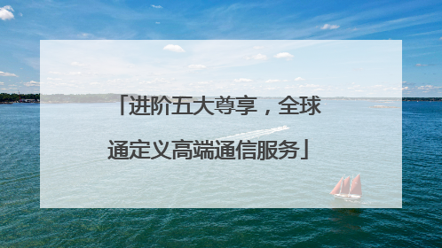 进阶五大尊享，全球通定义高端通信服务