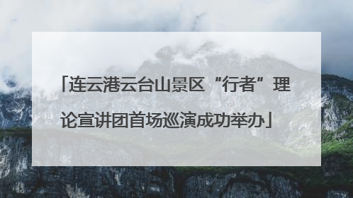 连云港云台山景区“行者”理论宣讲团首场巡演成功举办