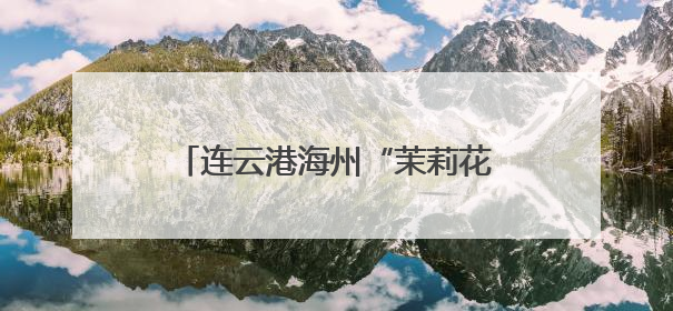 连云港海州“茉莉花开”文艺直通车，让文化活动满溢城乡
