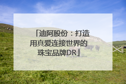迪阿股份：打造用真爱连接世界的珠宝品牌DR