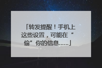 转发提醒！手机上这些设置，可能在“偷”你的信息……