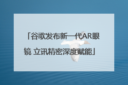 谷歌发布新一代AR眼镜 立讯精密深度赋能