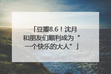 豆瓣8.6！沈月和朋友们顺利成为“一个快乐的大人”