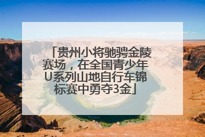 贵州小将驰骋金陵赛场，在全国青少年U系列山地自行车锦标赛中勇夺3金