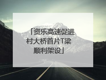 资乐高速促进村大桥首片T梁顺利架设