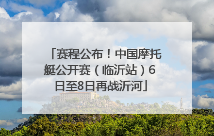 赛程公布！中国摩托艇公开赛（临沂站）6日至8日再战沂河