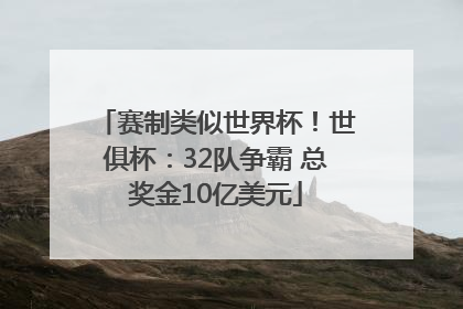 赛制类似世界杯！世俱杯：32队争霸 总奖金10亿美元