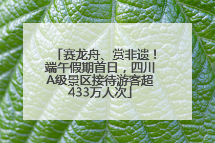 赛龙舟、赏非遗！端午假期首日，四川A级景区接待游客超433万人次