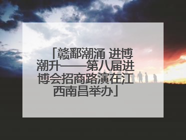 赣鄱潮涌 进博潮升——第八届进博会招商路演在江西南昌举办