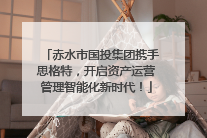 赤水市国投集团携手思格特，开启资产运营管理智能化新时代！