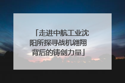 走进中航工业沈阳所探寻战机翱翔背后的铸剑力量
