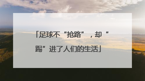 足球不“抢路”，却“踢”进了人们的生活