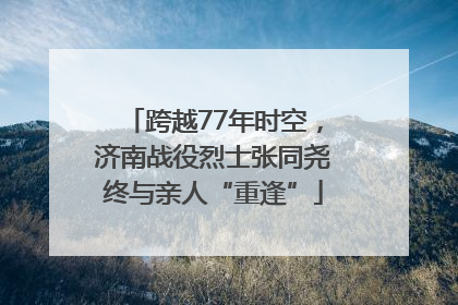 跨越77年时空，济南战役烈士张同尧终与亲人“重逢”
