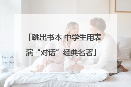 跳出书本 中学生用表演“对话”经典名著