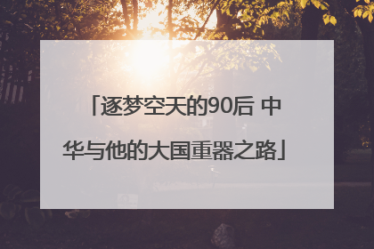 逐梦空天的90后 中华与他的大国重器之路