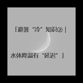 避暑“冷”知识②｜水体降温有“延迟”