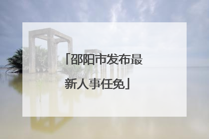 邵阳市发布最新人事任免