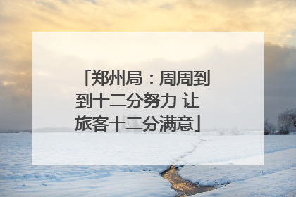 郑州局：周周到到十二分努力 让旅客十二分满意