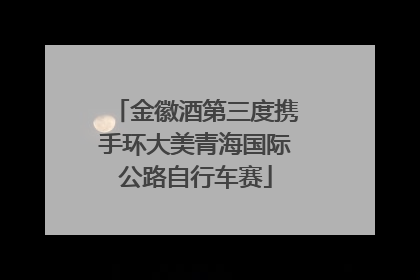 金徽酒第三度携手环大美青海国际公路自行车赛